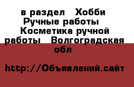  в раздел : Хобби. Ручные работы » Косметика ручной работы . Волгоградская обл.